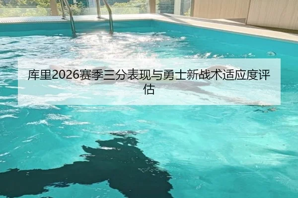 库里2026赛季三分表现与勇士新战术适应度评估